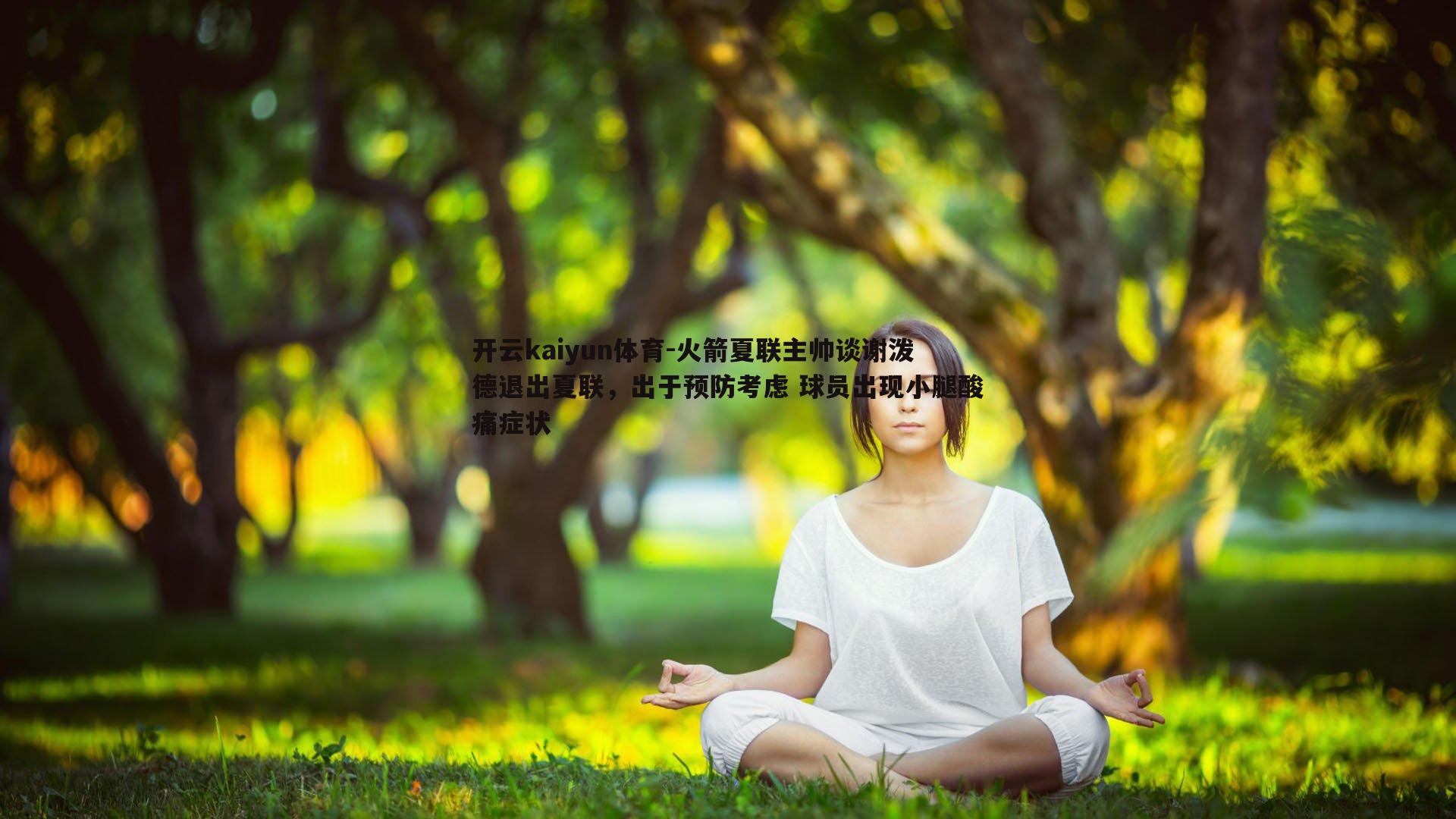 开云kaiyun体育-火箭夏联主帅谈谢泼德退出夏联，出于预防考虑 球员出现小腿酸痛症状