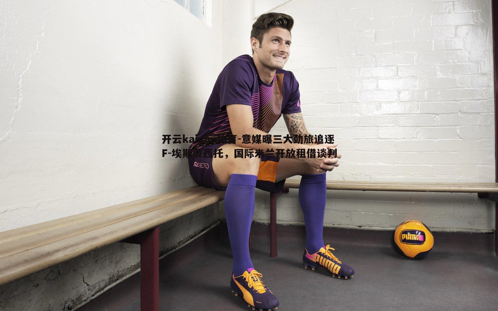 意媒曝三大劲旅追逐F-埃斯波西托,国际米兰开放租借谈判