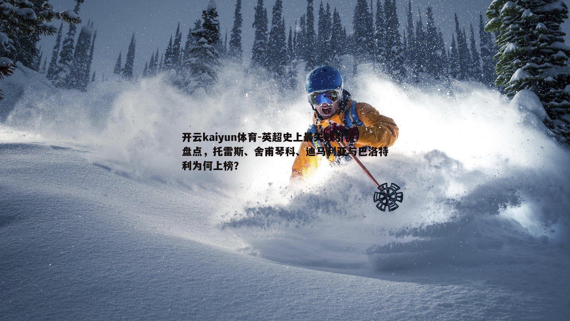 开云kaiyun体育-英超史上最失败引援盘点，托雷斯、舍甫琴科、迪马利亚与巴洛特利为何上榜？