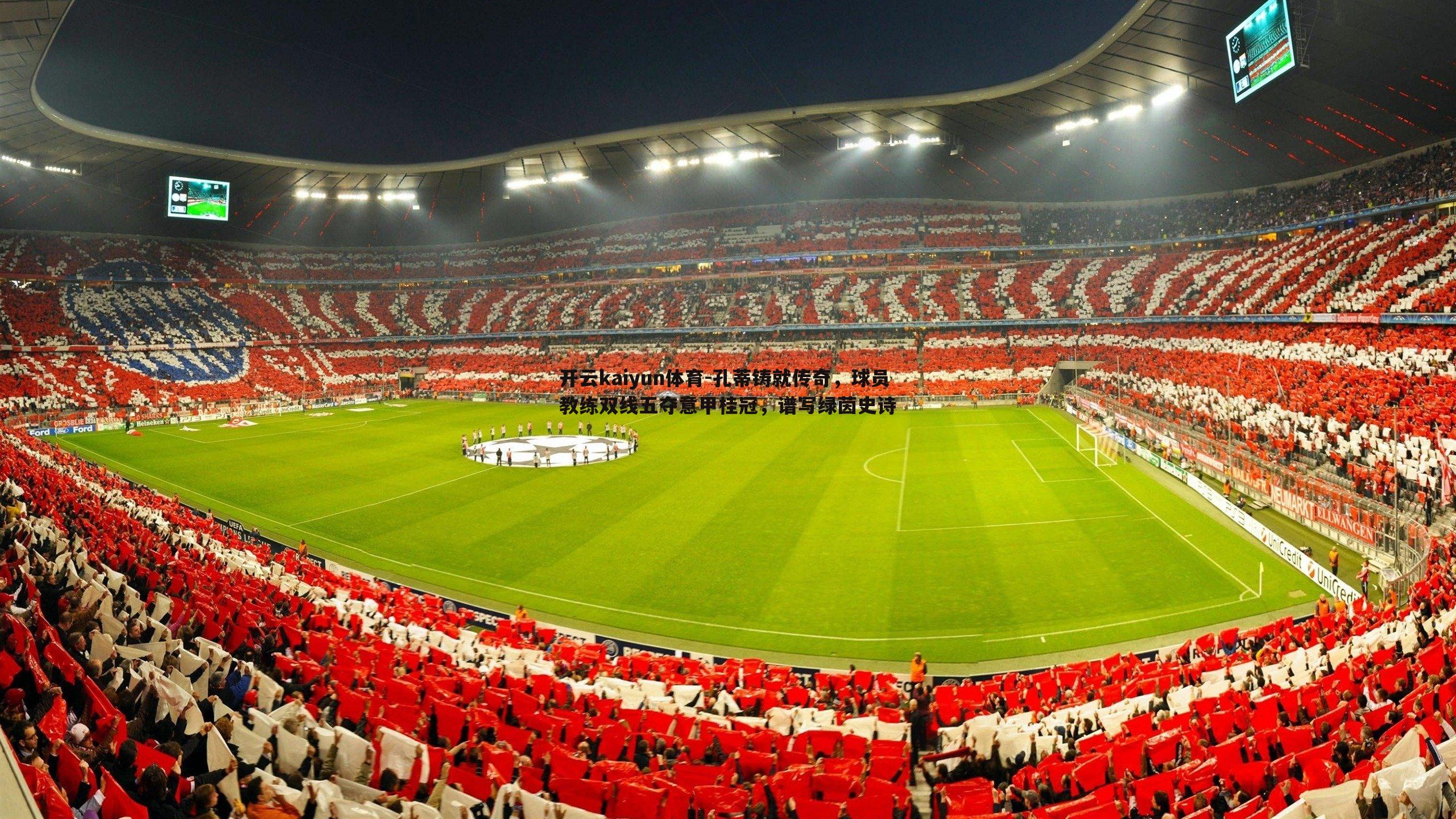 开云kaiyun体育-孔蒂铸就传奇，球员教练双线五夺意甲桂冠，谱写绿茵史诗