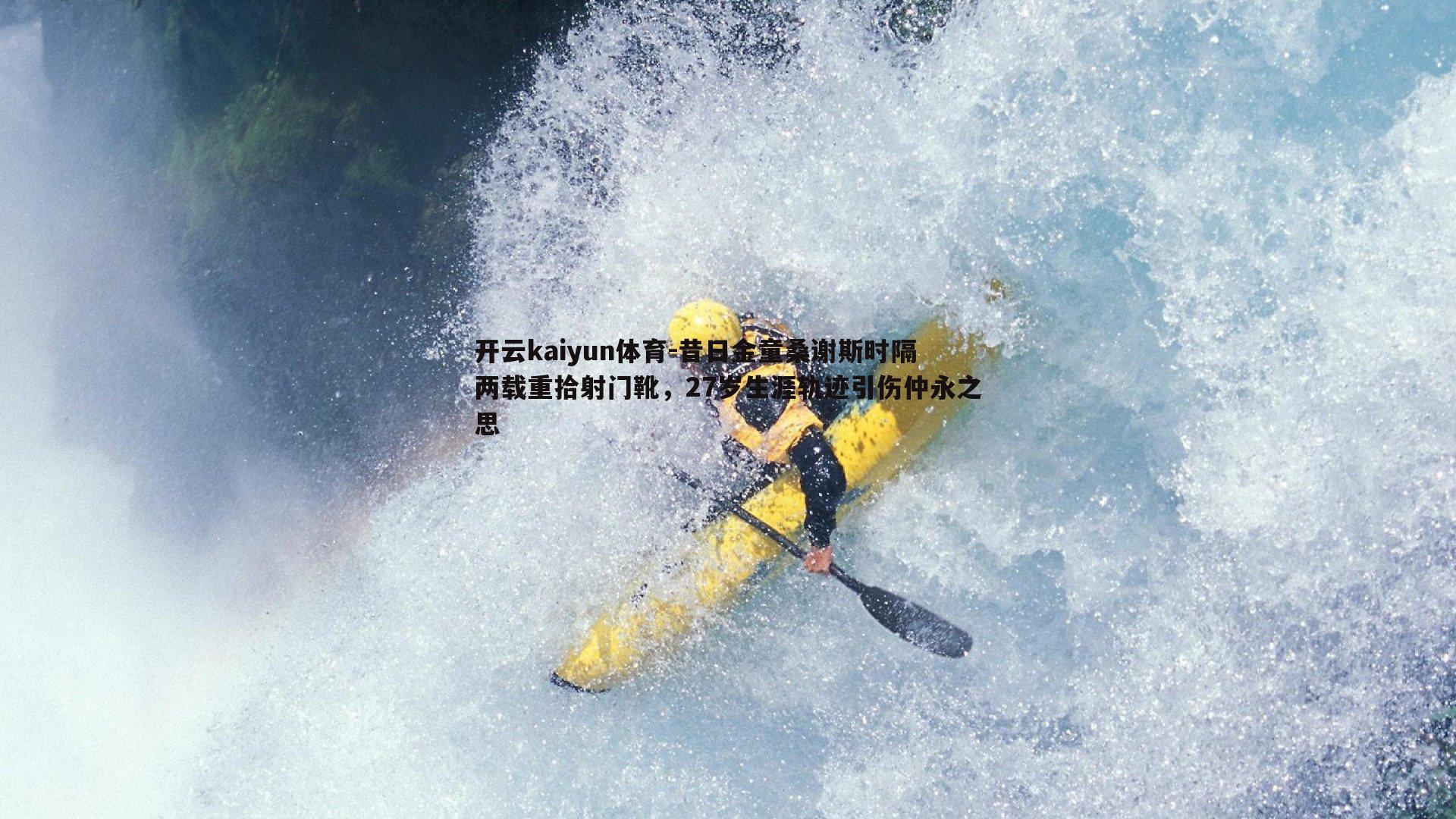 开云kaiyun体育-昔日金童桑谢斯时隔两载重拾射门靴，27岁生涯轨迹引伤仲永之思