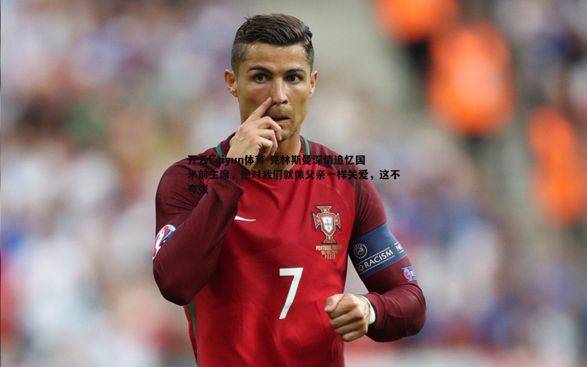 开云kaiyun体育-克林斯曼深情追忆国米前主席，他对我们就像父亲一样关爱，这不夸张