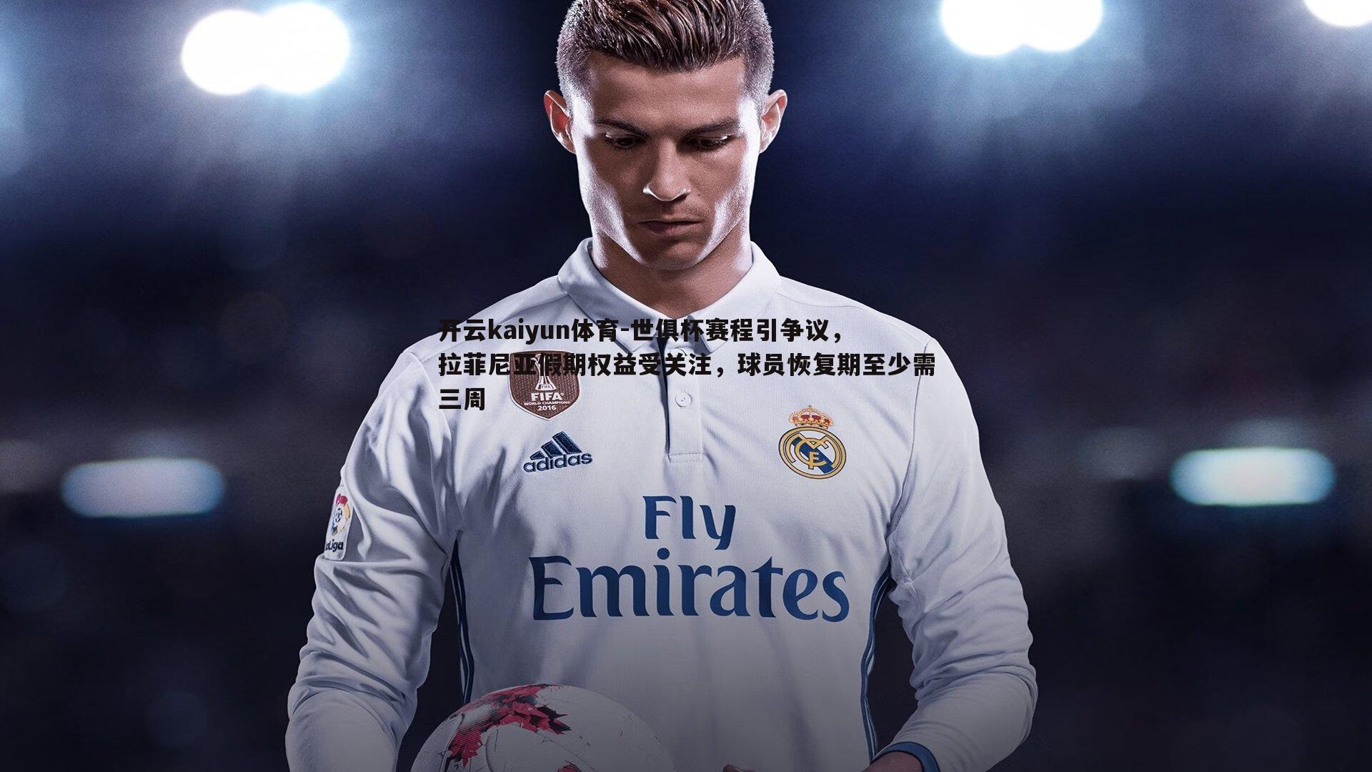 开云kaiyun体育-世俱杯赛程引争议，拉菲尼亚假期权益受关注，球员恢复期至少需三周