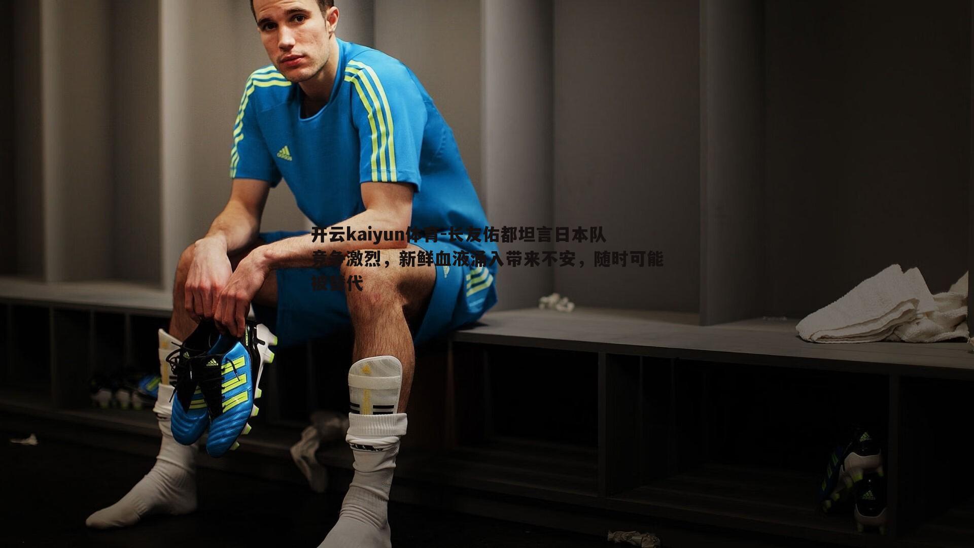 开云kaiyun体育-长友佑都坦言日本队竞争激烈，新鲜血液涌入带来不安，随时可能被替代