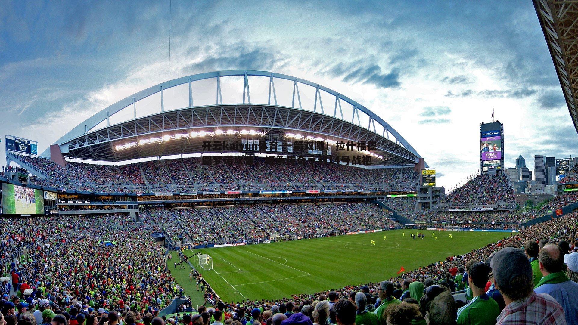 开云kaiyun体育-一箭双雕！拉什福德圆梦诺坎普，继承传奇亨利14号战袍